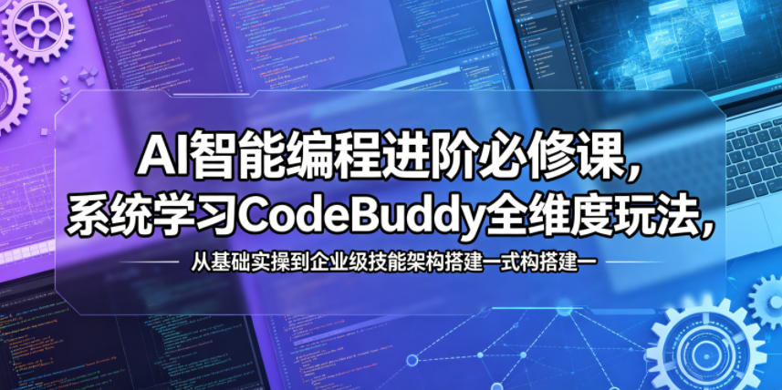 AI智能编程进阶必修课,系统学习CodeBuddy全维度玩法,从基础实操到企业级技能架构搭建一站式精通-网赚副业网