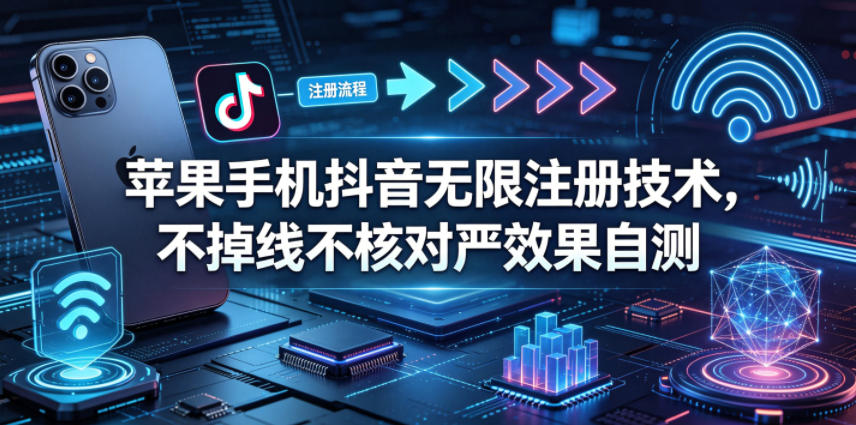 苹果手机抖音无限注册技术,不掉线不核对丨效果自测-网赚副业网