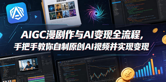 AIGC漫剧创作与AI变现全流程,手把手教你自制原创AI视频并实现变现-网赚副业网