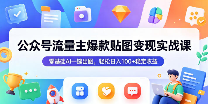 公众号流量主爆款贴图变现实战课,零基础AI一键出图,轻松日入100+稳定收益-网赚副业网