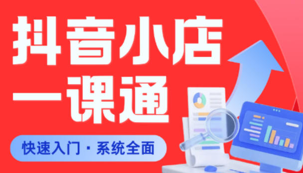 从0到1学会抖音小店系统课程,全程从0到1手把手教学,帮你避开90%新手误区-网赚副业网