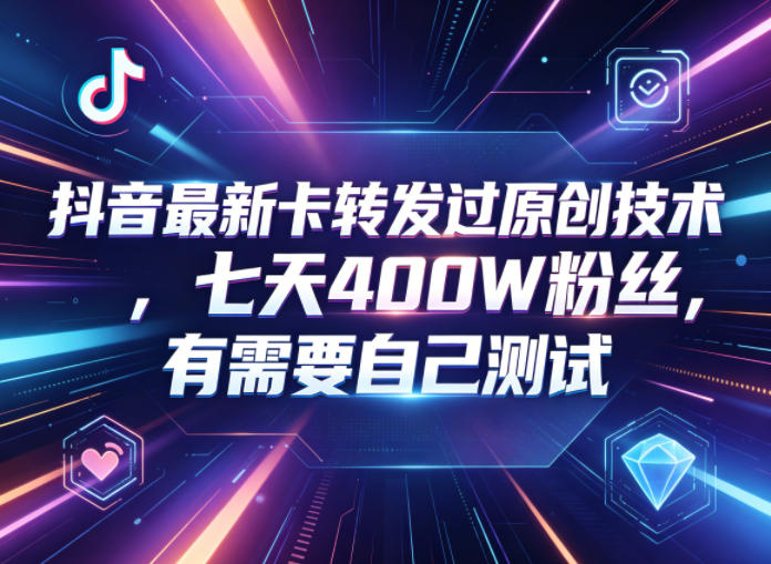 抖音最新卡转发过原创技术,七天400W粉丝,有需要自己测试-网赚副业网