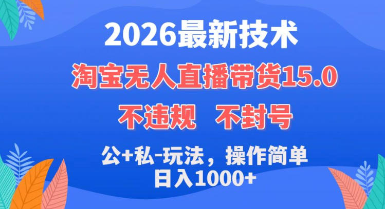 2026最新技术,淘宝无人直播带货15.0,不封号,不违规,公+私玩法,操作简单,日入1k+【揭秘】-网赚副业网