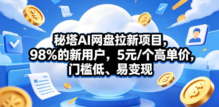 秘塔AI网盘拉新项目,98%的新用户,5元/个高单价,门槛低、易变现-网赚副业网