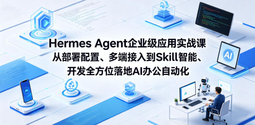Hermes Agent企业级应用实战课从部署配置、多端接入到Skill智能开发全方位落地AI办公自动化-网赚副业网