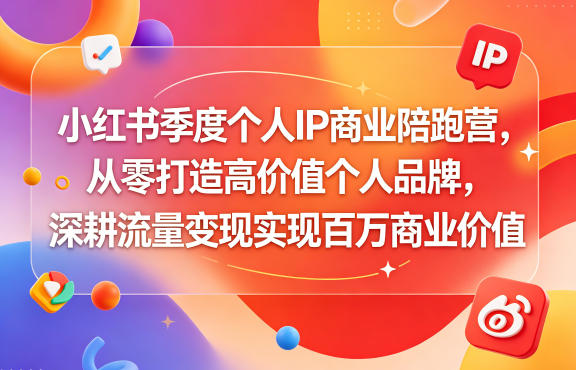 小红书季度个人IP商业陪跑营,从零打造高价值个人品牌,深耕流量变现实现百万商业价值-网赚副业网