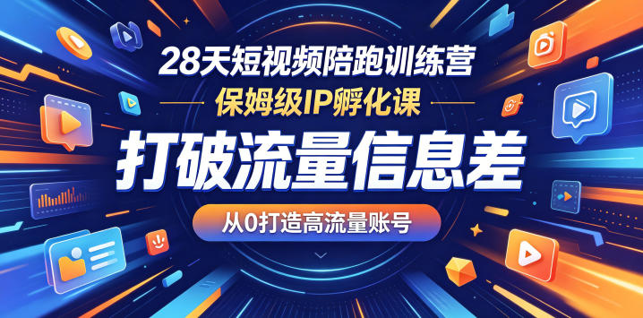 28天短视频陪跑训练营,保姆级IP孵化课,打破流量信息差,从0打造高流量账号-网赚副业网