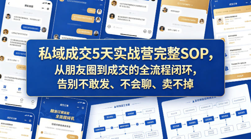 私域成交5天实战营完整SOP,从朋友圈到成交的全流程闭环,告别不敢发、不会聊、卖不掉-网赚副业网