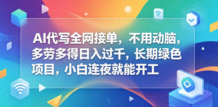 AI代写全网接单,不用动脑,多劳多得日入过千,长期绿色项目,小白连夜就能开工【揭秘】-网赚副业网