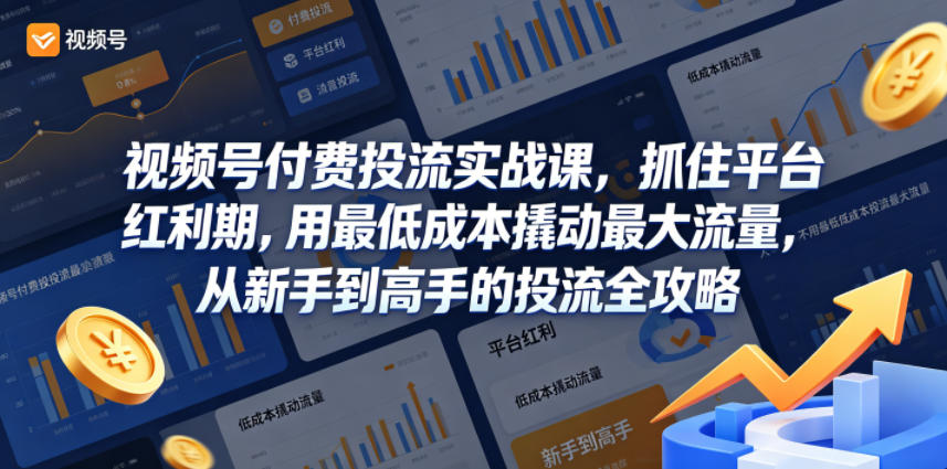 视频号付费投流实战课,抓住平台红利期,用最低成本撬动最大流量,从新手到高手的投流全攻略-网赚副业网