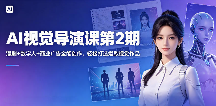 AI视觉导演课第2期,漫剧+数字人+商业广告全能创作,轻松打造爆款视觉作品-网赚副业网