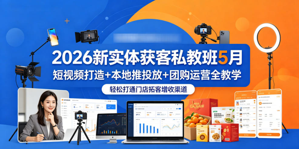 2026新实体获客私教班5月,短视频打造+本地推投放+团购运营全教学,轻松打通门店拓客增收渠道-网赚副业网