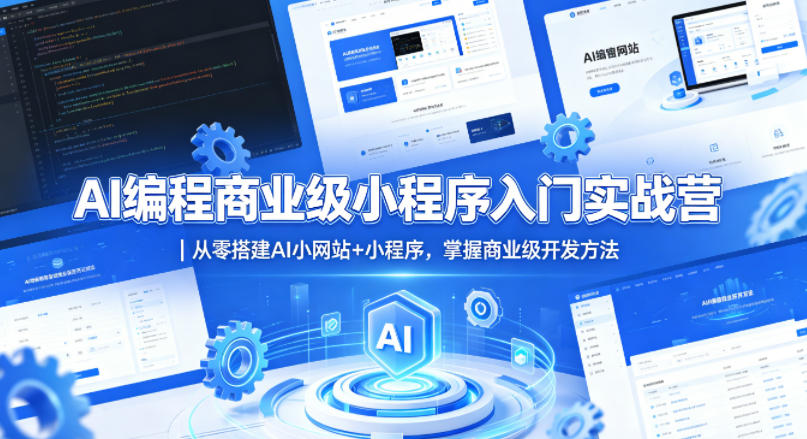 AI编程商业级小程序入门实战营|从零搭建AI小网站+小程序,掌握商业级开发方法-网赚副业网