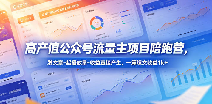高产值公众号流量主项目陪跑营,发文章-起播放量-收益直接产生,一篇爆文收益1k+-网赚副业网