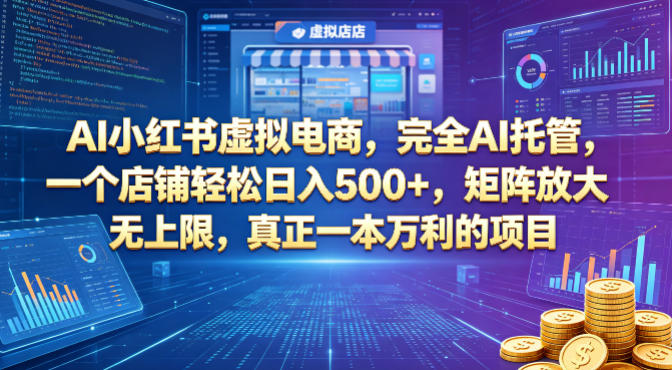 AI小红书虚拟电商,完全AI托管,一个店铺轻松日入500+,矩阵放大无上限,真正一本万利的项目【揭秘】-网赚副业网