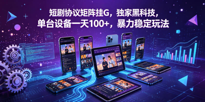 短剧协议矩阵挂G,独家黑科技,单台设备一天100+,暴力稳定玩法【揭秘】-网赚副业网