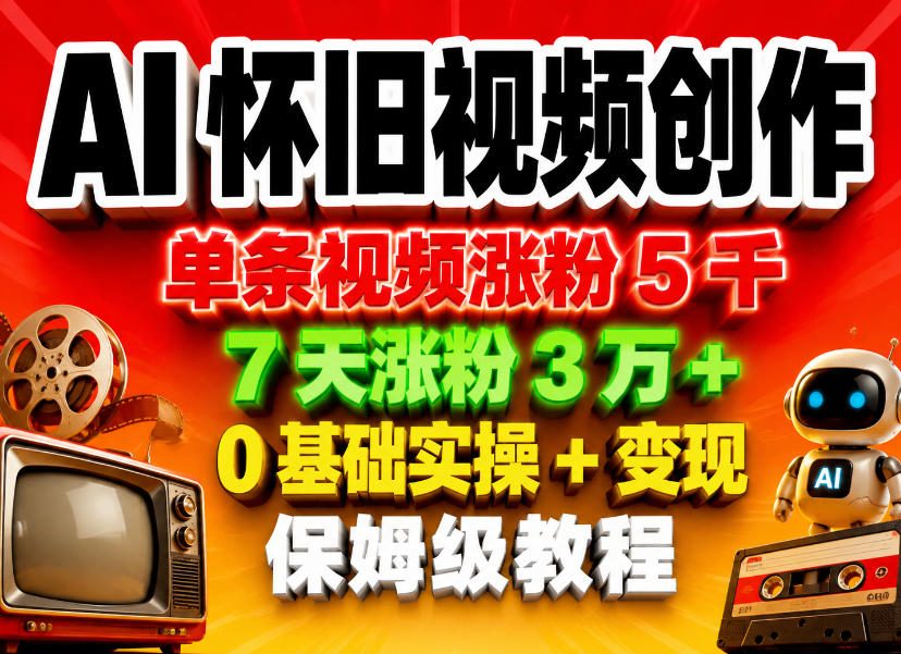 AI怀旧视频创作,单条视频涨粉5千,7天涨粉3W+,0基础实操+变现保姆级教程-网赚副业网