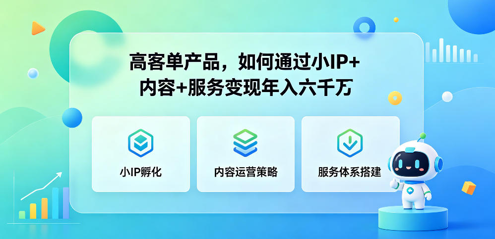 高客单产品，如何通过小IP+内容+服务变现年入六干W-网赚副业网