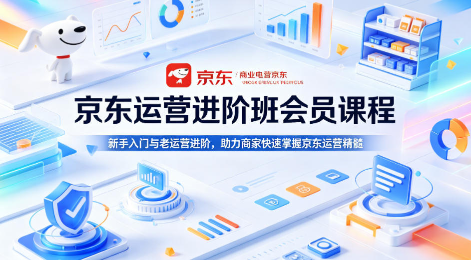 京东运营进阶班会员课程,新手入门与老运营进阶,助力商家快速掌握京东运营精髓-网赚副业网