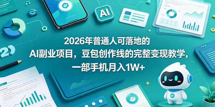 2026年普通人可落地的AI副业项目,豆包创作线的完整变现教学,一部手机月入1W+-网赚副业网