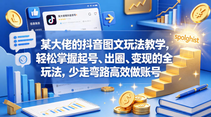 某大佬的抖音图文玩法教学,轻松掌握起号、出圈、变现的全套玩法,少走弯路高效做账号-网赚副业网