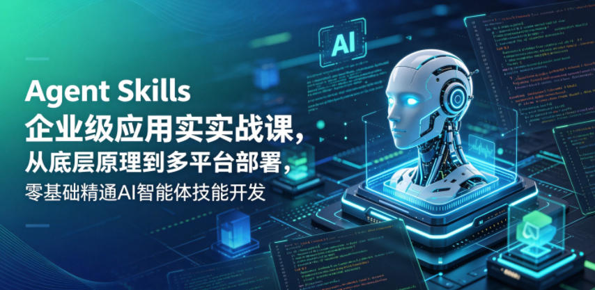 Agent Skills企业级应用实战课,从底层原理到多平台部署,零基础精通AI智能体技能开发-网赚副业网