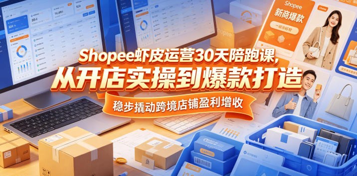 Shopee虾皮运营30天陪跑课,从开店实操到爆款打造,稳步撬动跨境店铺盈利增收-网赚副业网
