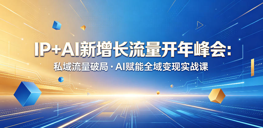 IP+AI新增长流量开年峰会:私域流量破局・AI赋能全域变现实战课-网赚副业网