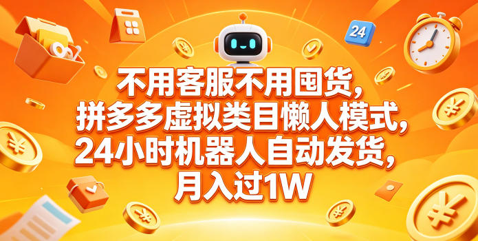 不用客服不用囤货,拼多多虚拟类目懒人模式,24小时机器人自动发货,月入过1W【揭秘】-网赚副业网