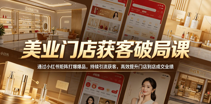 美业门店获客破局课,通过小红书矩阵打爆爆品,持续引流获客,高效提升门店到店成交业绩-网赚副业网