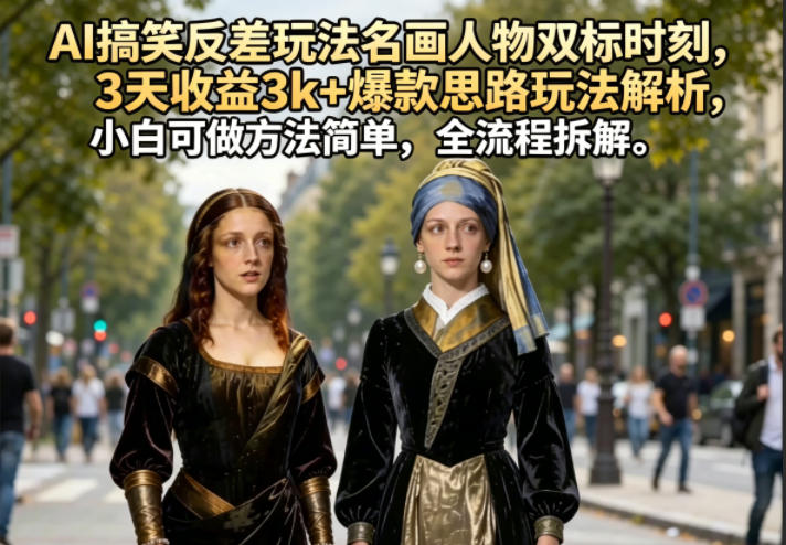 AI搞笑反差玩法名画人物双标时刻，3天收益3k+爆款思路玩法解析，小白可做方法简单，全流程拆解-网赚副业网