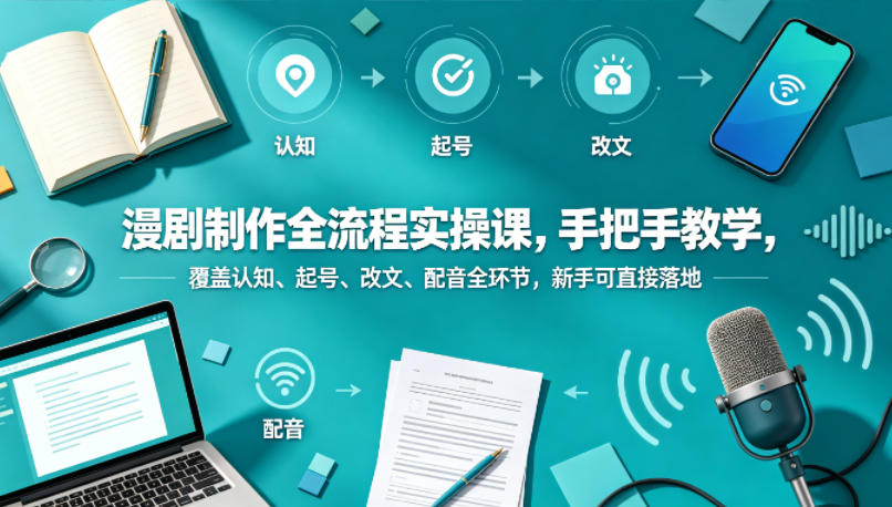 漫剧制作全流程实操课,手把手教学,覆盖认知、起号、改文、配音全环节,新手可直接落地-网赚副业网