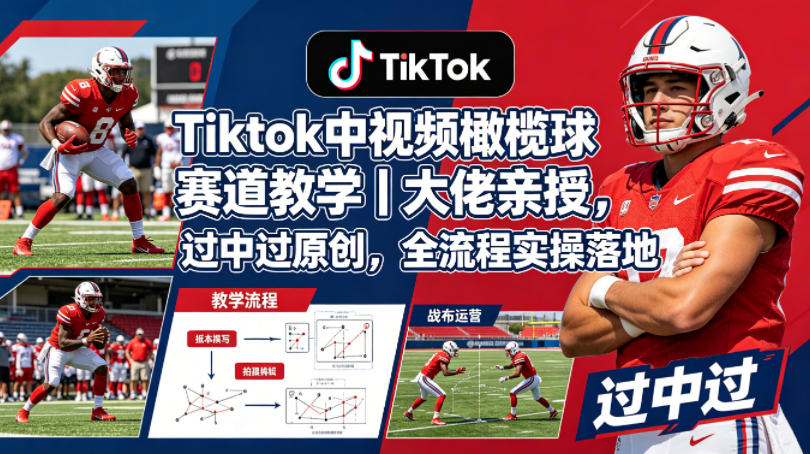 Tiktok中视频橄榄球赛道教学|大佬亲授,过中过原创,全流程实操落地-网赚副业网