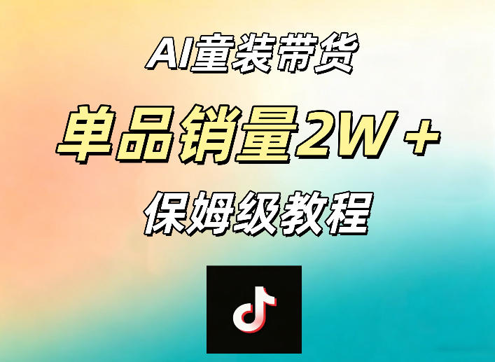 AI童装带货赛道，一部手机就可以操作，单品销量2w+【手把手教程】-网赚副业网