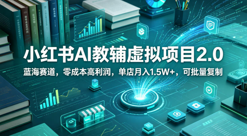 小红书AI教辅虚拟项目2.0,蓝海赛道,零成本高利润,单店月入1.5W+,可批量复制-网赚副业网