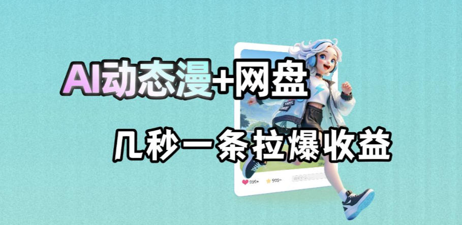 最新AI动态漫+网盘,AI赋能网盘拉新,几秒一条拉爆收益-网赚副业网