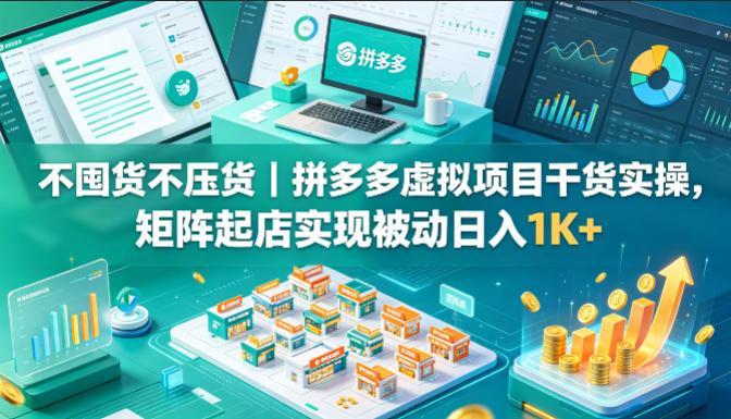 不囤货不压货|拼多多虚拟项目干货实操,矩阵起店实现被动日入1K+【揭秘】-网赚副业网