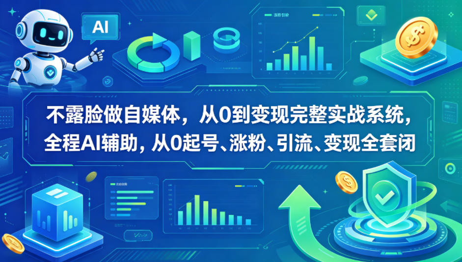 不露脸做自媒体,从0到变现完整实战系统,全程AI辅助,从0起号、涨粉、引流、变现全套闭环-网赚副业网