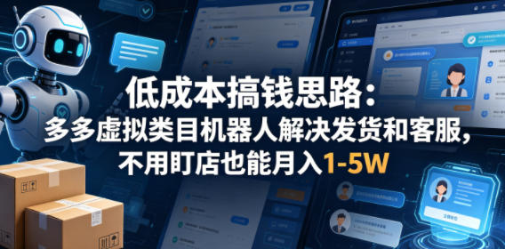低成本搞钱思路:多多虚拟类目机器人解决发货和客服,不用盯店也能月入1-5W【揭秘】-网赚副业网