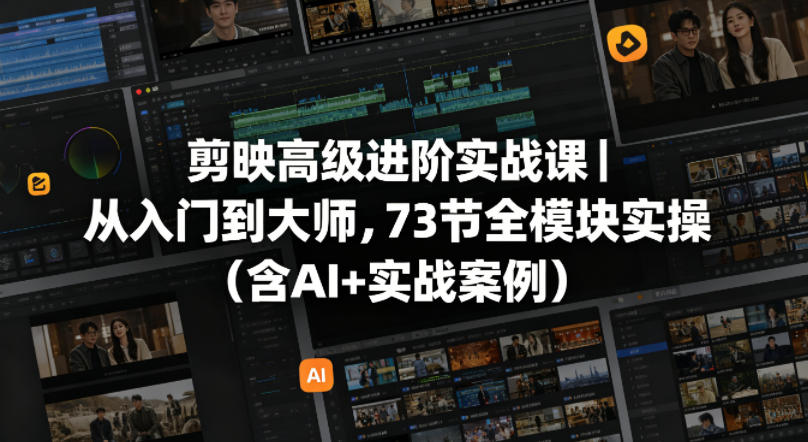 剪映高级进阶实战课|从入门到大师,73节全模块实操(含AI+实战案例)-网赚副业网