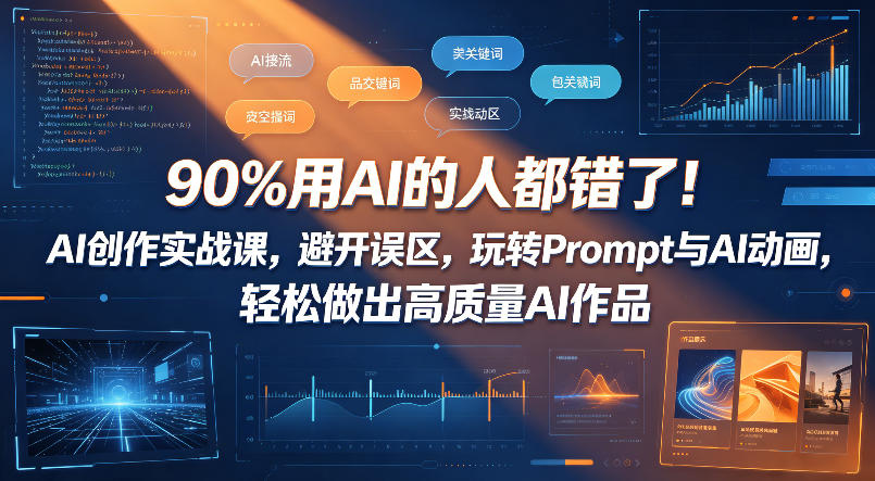 90%用AI的人都错了!AI创作实战课,避开误区,玩转Prompt与AI动画,轻松做出高质量AI作品-网赚副业网