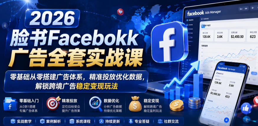 2026脸书Facebook广告全套实战课,零基础从零搭建广告体系,精准投放优化数据,解锁跨境广告稳定变现玩法-网赚副业网