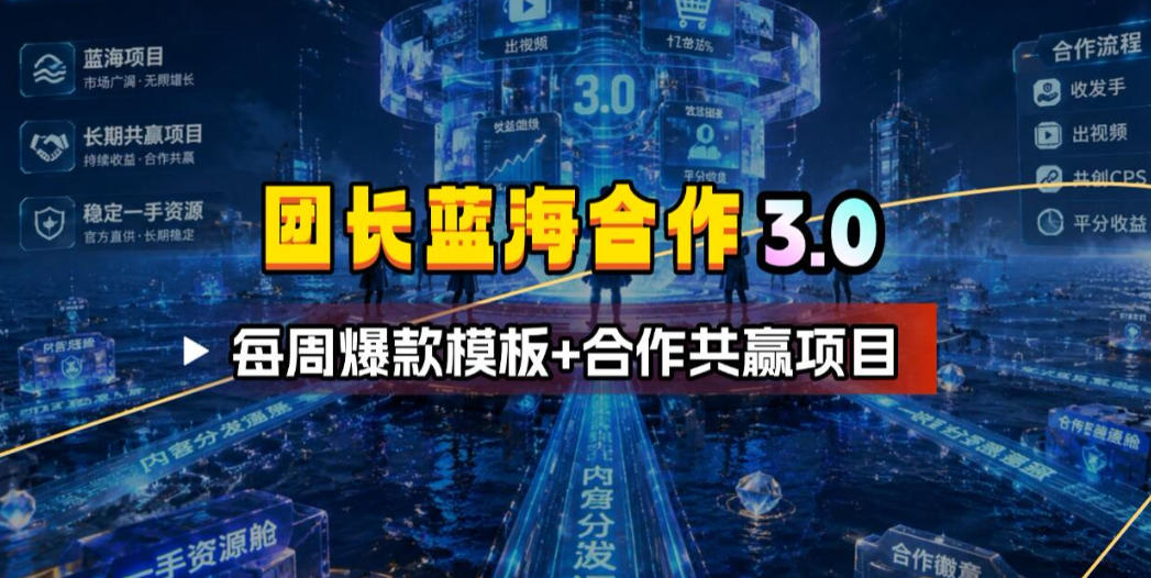 团长蓝海合作3.0,每周爆款模板+合作共赢项目-网赚副业网