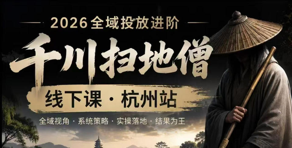 千川扫地僧2026抖音全域投放进阶课,少走弯路·快速起量·掌控增长,6月12-14号杭州线下课-网赚副业网