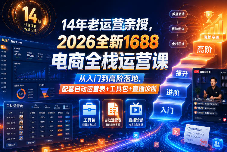 14年老运营亲授,2026全新1688电商全栈运营课,从入门到高阶落地,配套自动运营表+工具包+直播诊断等-网赚副业网