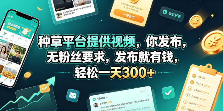 种草平台提供视频，你发布，无粉丝要求，发布就有钱，轻松一天300+【揭秘】-网赚副业网