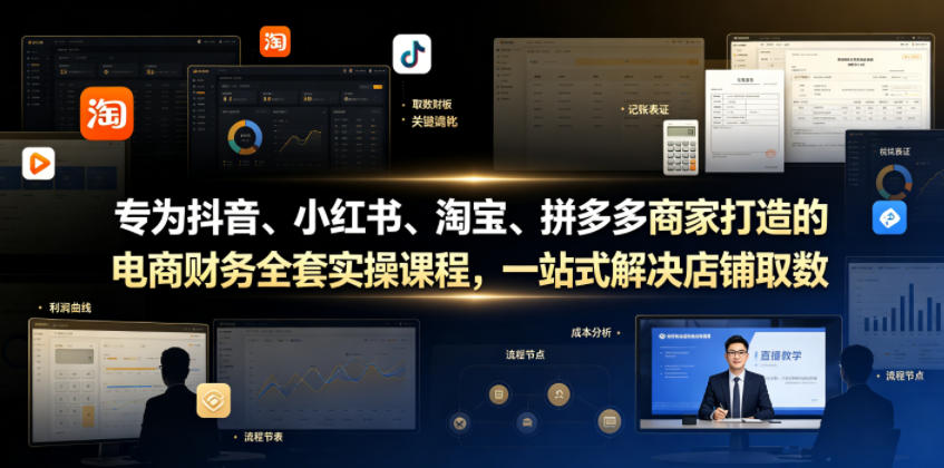 专为抖音、小红书、淘宝、拼多多商家打造的电商财务全套实操课程,一站式解决店铺取数、记账、报税全流程难题-网赚副业网