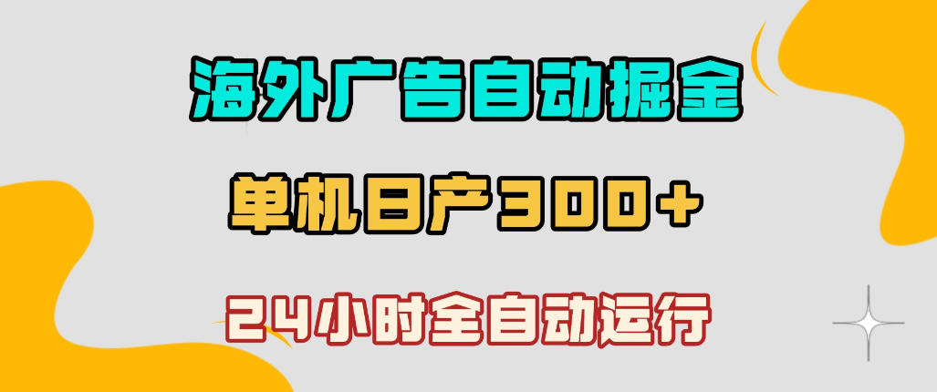 海外广告自动掘金,单台电脑日产300+,小白可操作,24小时全自动运行【揭秘】-网赚副业网