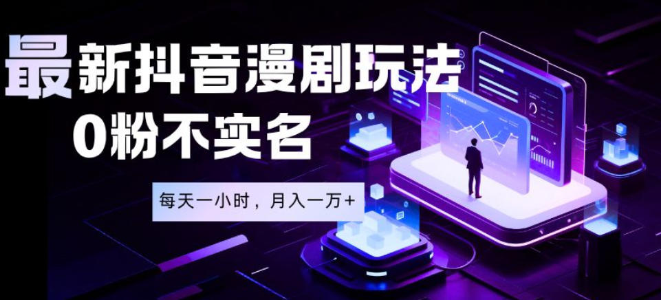 最新蓝海风口项目，抖音漫剧，0粉不实名每天一小时，月入1W+【揭秘】-网赚副业网