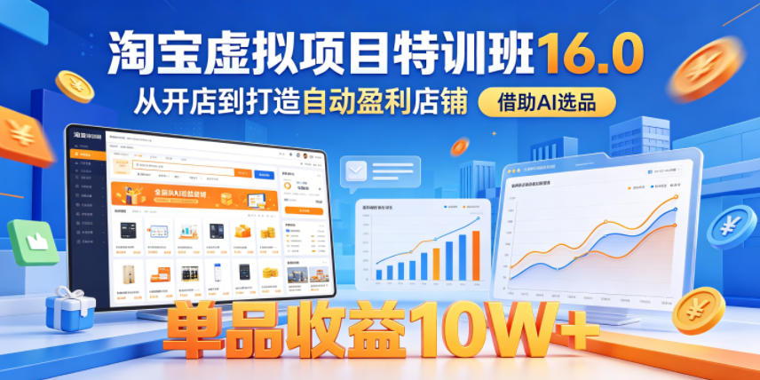 淘宝虚拟项目特训班16.0,从开店到打造自动盈利店铺,借助AI选品,单品收益10W+(完结)-网赚副业网